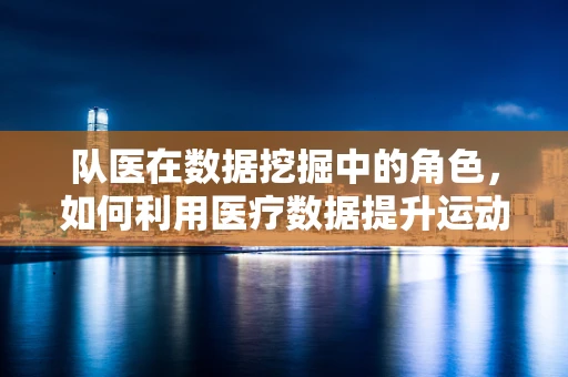 队医在数据挖掘中的角色，如何利用医疗数据提升运动员表现？