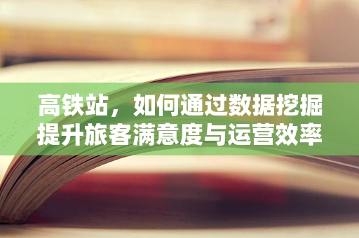 高铁站，如何通过数据挖掘提升旅客满意度与运营效率？