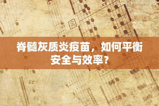 脊髓灰质炎疫苗，如何平衡安全与效率？