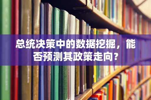 总统决策中的数据挖掘，能否预测其政策走向？