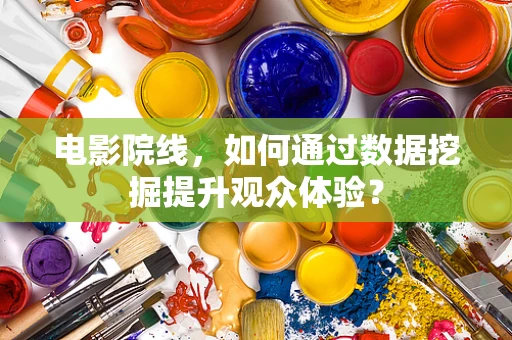电影院线，如何通过数据挖掘提升观众体验？