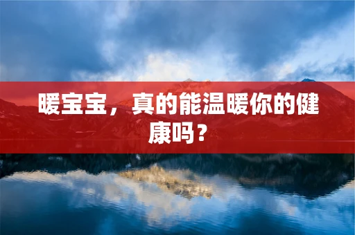 暖宝宝，真的能温暖你的健康吗？