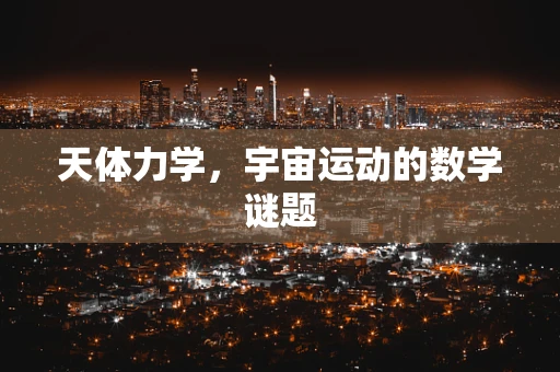 天体力学，宇宙运动的数学谜题