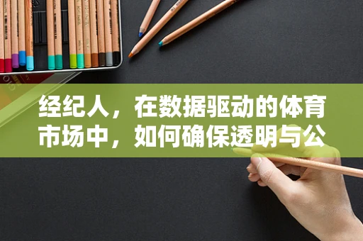 经纪人，在数据驱动的体育市场中，如何确保透明与公正？