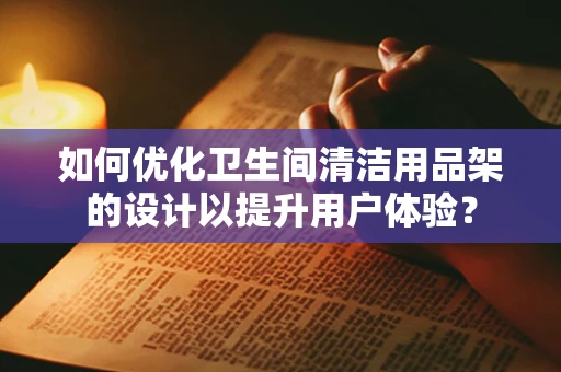 如何优化卫生间清洁用品架的设计以提升用户体验？