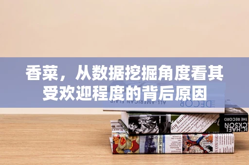 香菜，从数据挖掘角度看其受欢迎程度的背后原因