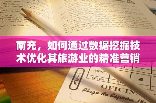 南充，如何通过数据挖掘技术优化其旅游业的精准营销？