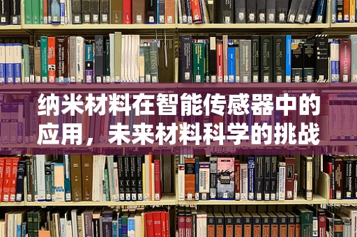 纳米材料在智能传感器中的应用，未来材料科学的挑战与机遇？