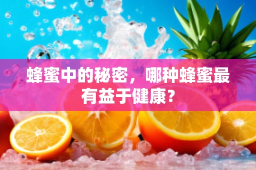 蜂蜜中的秘密，哪种蜂蜜最有益于健康？