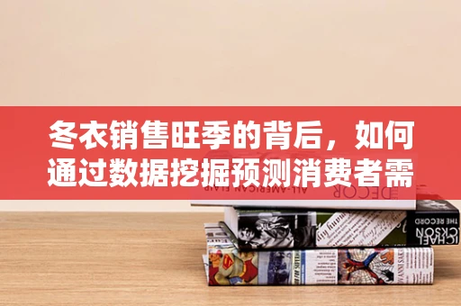 冬衣销售旺季的背后，如何通过数据挖掘预测消费者需求？