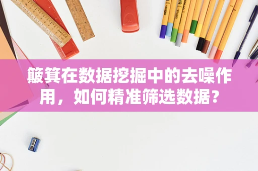 簸箕在数据挖掘中的去噪作用，如何精准筛选数据？