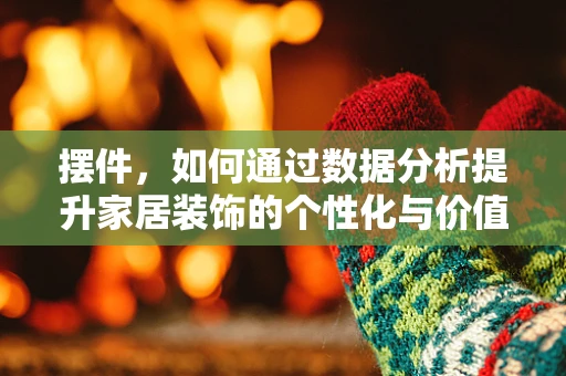 摆件，如何通过数据分析提升家居装饰的个性化与价值？