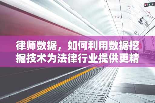 律师数据，如何利用数据挖掘技术为法律行业提供更精准的客户洞察？