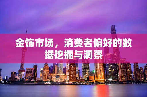金饰市场，消费者偏好的数据挖掘与洞察