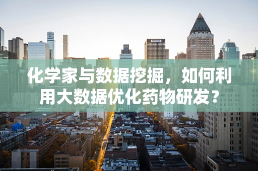 化学家与数据挖掘，如何利用大数据优化药物研发？