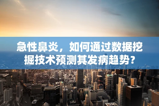 急性鼻炎，如何通过数据挖掘技术预测其发病趋势？
