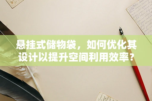 悬挂式储物袋，如何优化其设计以提升空间利用效率？