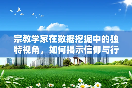 宗教学家在数据挖掘中的独特视角，如何揭示信仰与行为模式的隐秘联系？