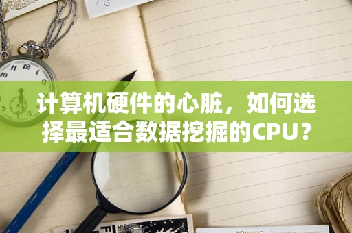 计算机硬件的心脏，如何选择最适合数据挖掘的CPU？