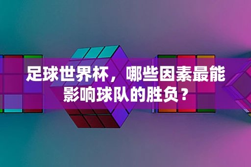 足球世界杯，哪些因素最能影响球队的胜负？