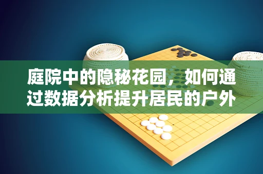庭院中的隐秘花园，如何通过数据分析提升居民的户外活动体验？
