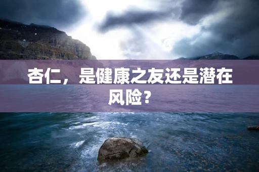 杏仁，是健康之友还是潜在风险？
