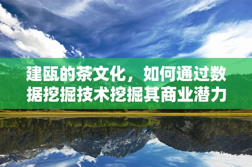 建瓯的茶文化，如何通过数据挖掘技术挖掘其商业潜力？