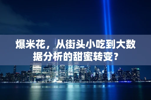 爆米花，从街头小吃到大数据分析的甜蜜转变？