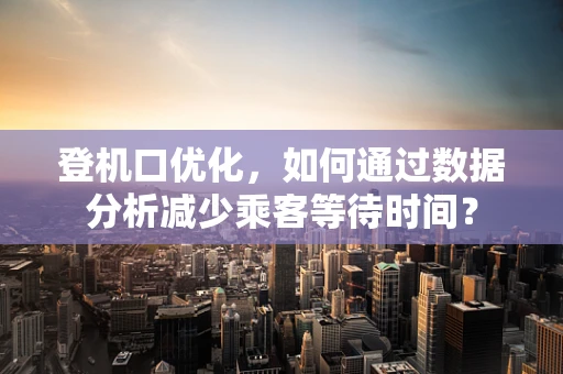 登机口优化，如何通过数据分析减少乘客等待时间？