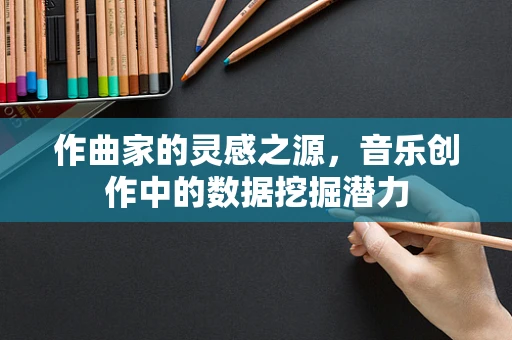 作曲家的灵感之源，音乐创作中的数据挖掘潜力
