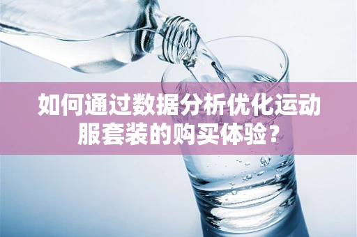 如何通过数据分析优化运动服套装的购买体验？