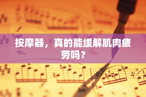 按摩器，真的能缓解肌肉疲劳吗？