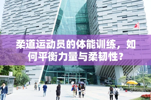 柔道运动员的体能训练，如何平衡力量与柔韧性？