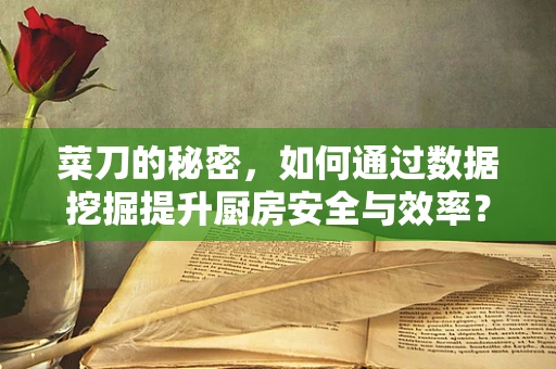 菜刀的秘密，如何通过数据挖掘提升厨房安全与效率？