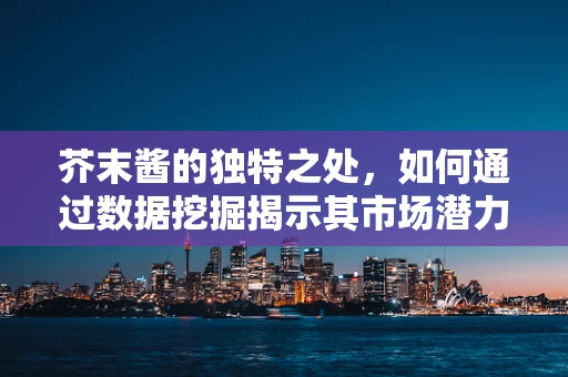 芥末酱的独特之处，如何通过数据挖掘揭示其市场潜力？