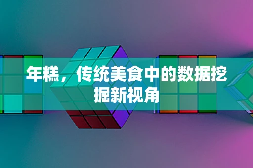 年糕，传统美食中的数据挖掘新视角