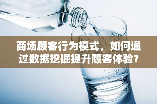 商场顾客行为模式，如何通过数据挖掘提升顾客体验？