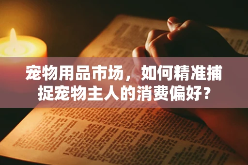 宠物用品市场，如何精准捕捉宠物主人的消费偏好？