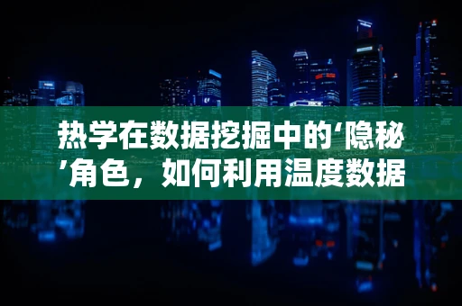 热学在数据挖掘中的‘隐秘’角色，如何利用温度数据提升算法效率？