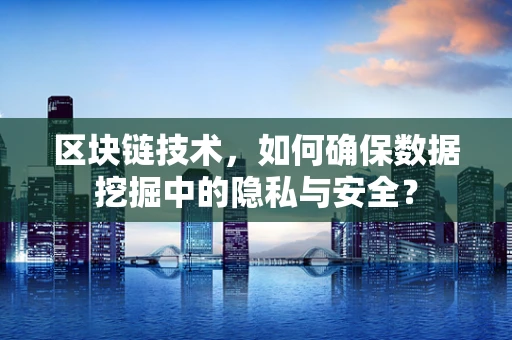 区块链技术，如何确保数据挖掘中的隐私与安全？
