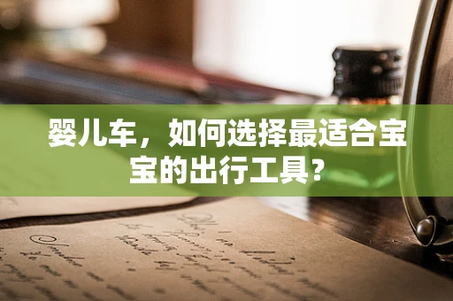 婴儿车，如何选择最适合宝宝的出行工具？