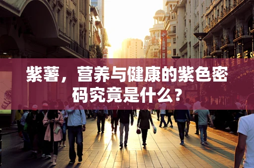 紫薯，营养与健康的紫色密码究竟是什么？