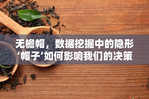 无檐帽，数据挖掘中的隐形‘帽子’如何影响我们的决策？