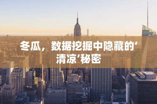 冬瓜，数据挖掘中隐藏的‘清凉’秘密