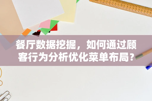 餐厅数据挖掘，如何通过顾客行为分析优化菜单布局？
