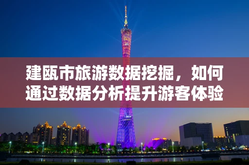 建瓯市旅游数据挖掘，如何通过数据分析提升游客体验？