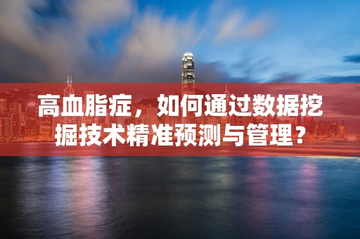 高血脂症，如何通过数据挖掘技术精准预测与管理？