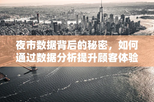 夜市数据背后的秘密，如何通过数据分析提升顾客体验？