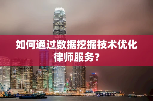 如何通过数据挖掘技术优化律师服务？