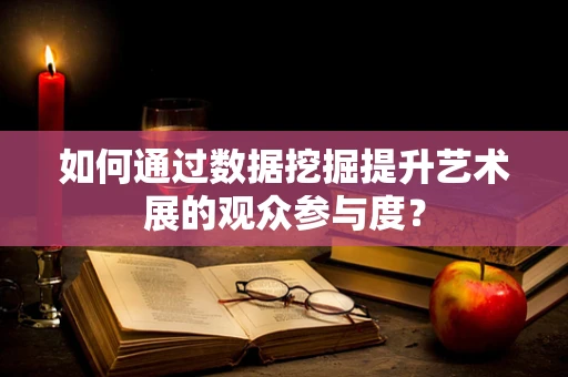如何通过数据挖掘提升艺术展的观众参与度？